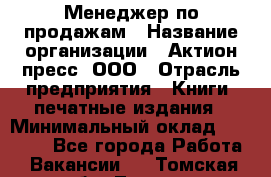 Менеджер по продажам › Название организации ­ Актион-пресс, ООО › Отрасль предприятия ­ Книги, печатные издания › Минимальный оклад ­ 27 500 - Все города Работа » Вакансии   . Томская обл.,Томск г.